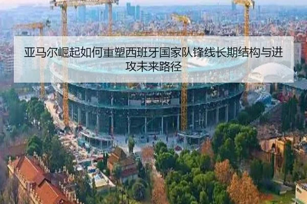 亚马尔崛起如何重塑西班牙国家队锋线长期结构与进攻未来路径