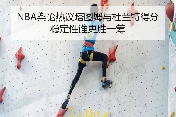 NBA舆论热议塔图姆与杜兰特得分稳定性谁更胜一筹