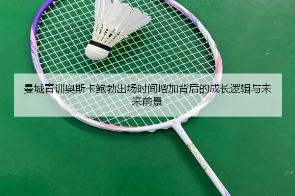 曼城青训奥斯卡鲍勃出场时间增加背后的成长逻辑与未来前景
