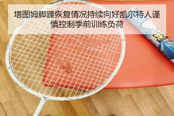 塔图姆脚踝恢复情况持续向好凯尔特人谨慎控制季前训练负荷
