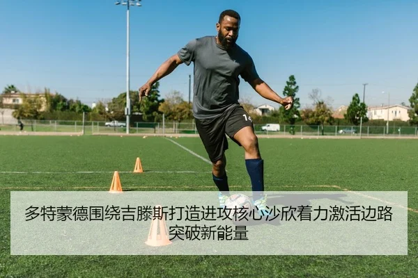 多特蒙德围绕吉滕斯打造进攻核心沙欣着力激活边路突破新能量